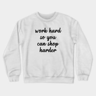 Work Hard So You Can Shop Harder Crewneck Sweatshirt